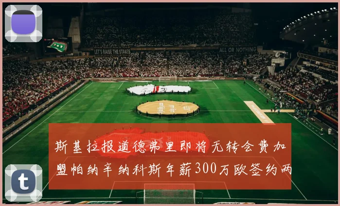斯基拉报道德弗里即将无转会费加盟帕纳辛纳科斯年薪300万欧签约两年