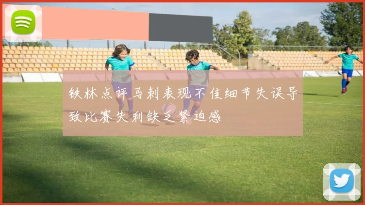 铁林点评马刺表现不佳细节失误导致比赛失利缺乏紧迫感