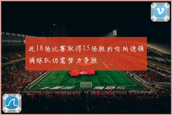 近18场比赛取得15场胜利伦纳德强调球队仍需努力争胜