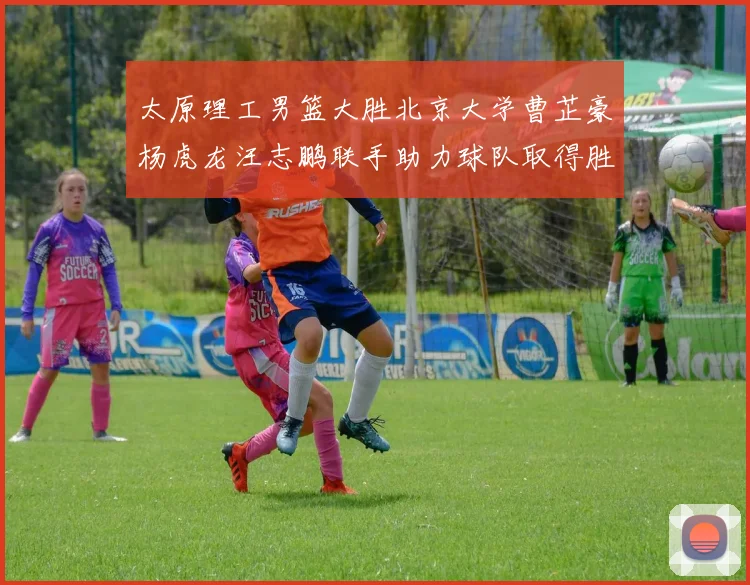 太原理工男篮大胜北京大学曹芷豪杨虎龙汪志鹏联手助力球队取得胜利