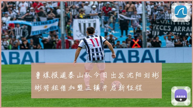 鲁媒报道泰山队今日出发沈阳刘彬彬将租借加盟三镇开启新征程