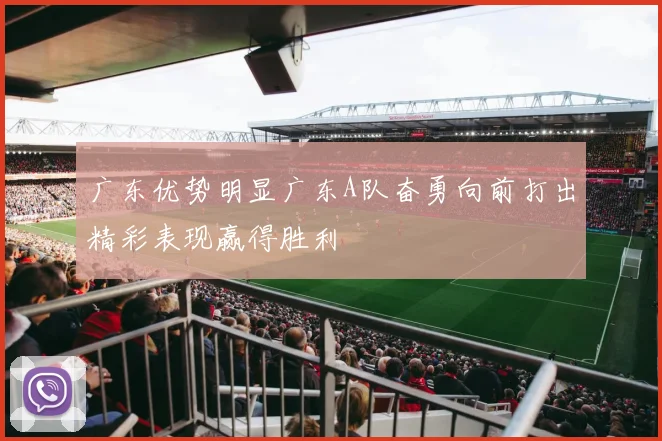 广东优势明显广东A队奋勇向前打出精彩表现赢得胜利
