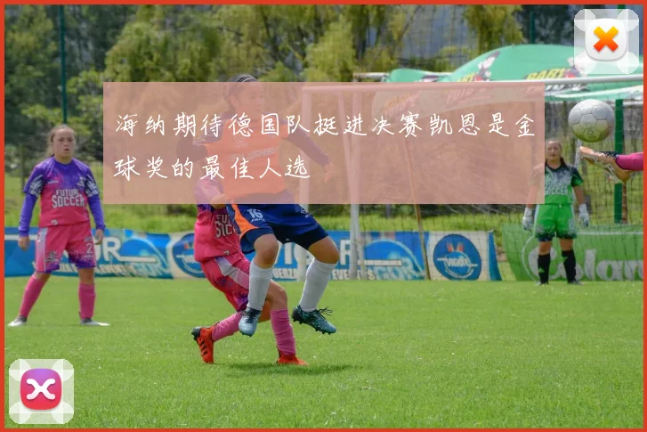 海纳期待德国队挺进决赛凯恩是金球奖的最佳人选