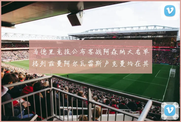马德里竞技公布客战阿森纳大名单格列兹曼阿尔瓦雷斯卢克曼均在其中