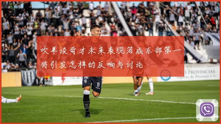 吹羊谈奇才未来表现若成东部第一将引发怎样的反响与讨论