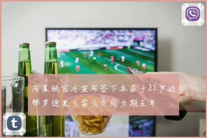 布莱顿官方宣布签下本菲卡21岁边锋罗德里戈雷戈合同为期五年
