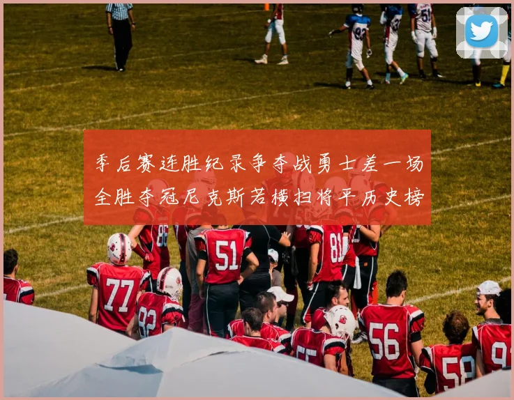 季后赛连胜纪录争夺战勇士差一场全胜夺冠尼克斯若横扫将平历史榜首